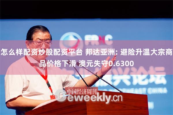 怎么样配资炒股配资平台 邦达亚洲: 避险升温大宗商品价格下滑 澳元失守0.6300