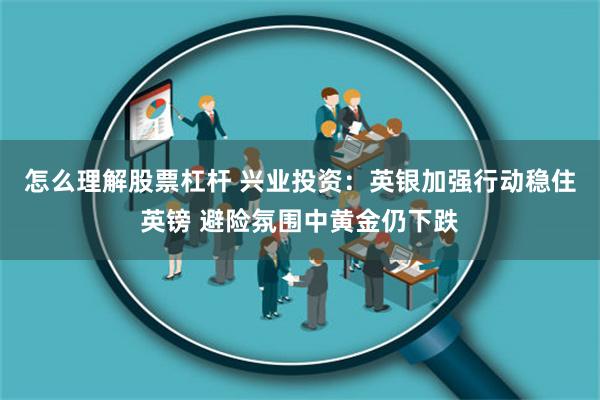 怎么理解股票杠杆 兴业投资：英银加强行动稳住英镑 避险氛围中黄金仍下跌