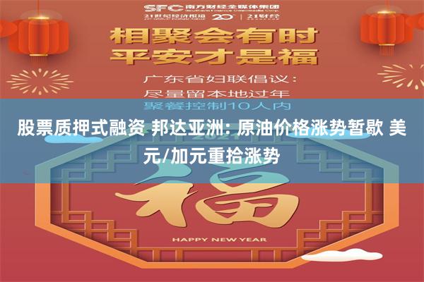 股票质押式融资 邦达亚洲: 原油价格涨势暂歇 美元/加元重拾涨势