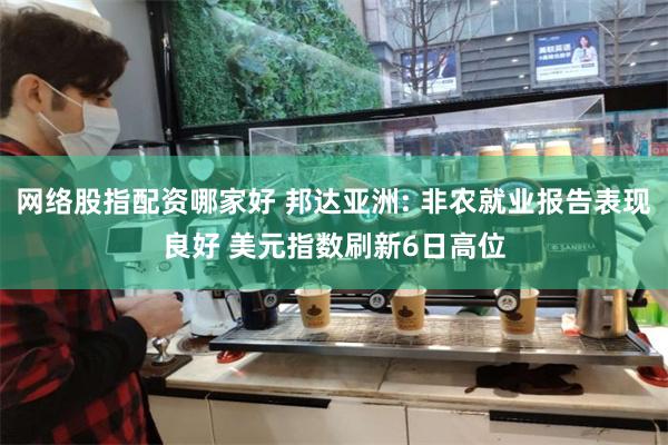 网络股指配资哪家好 邦达亚洲: 非农就业报告表现良好 美元指数刷新6日高位