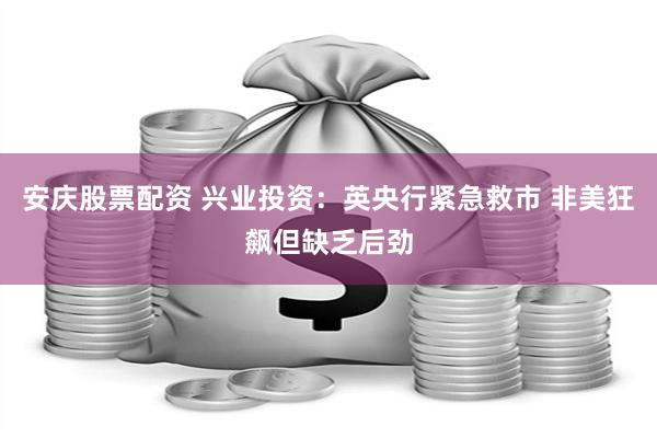 安庆股票配资 兴业投资：英央行紧急救市 非美狂飙但缺乏后劲