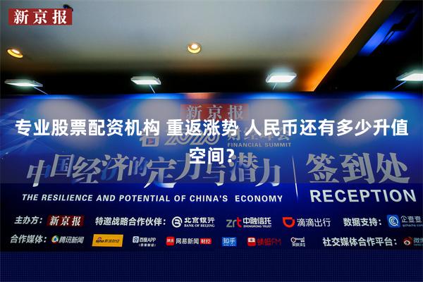 专业股票配资机构 重返涨势 人民币还有多少升值空间？