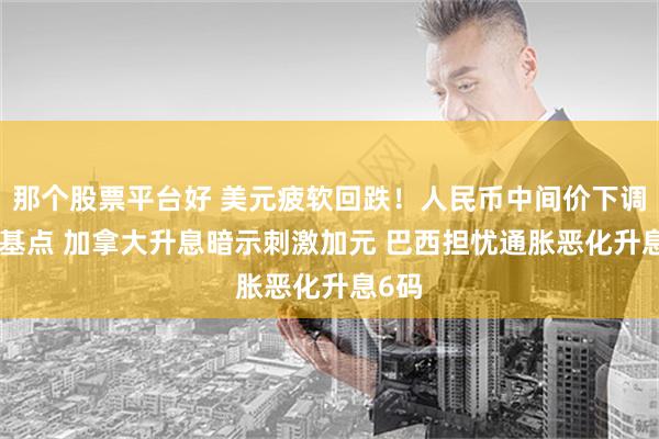 那个股票平台好 美元疲软回跌！人民币中间价下调101基点 加拿大升息暗示刺激加元 巴西担忧通胀恶化升息6码