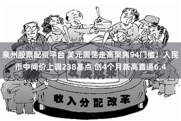 泉州股票配资平台 美元震荡走高聚焦94门槛！人民币中间价上调238基点 创4个月新高直逼6.4