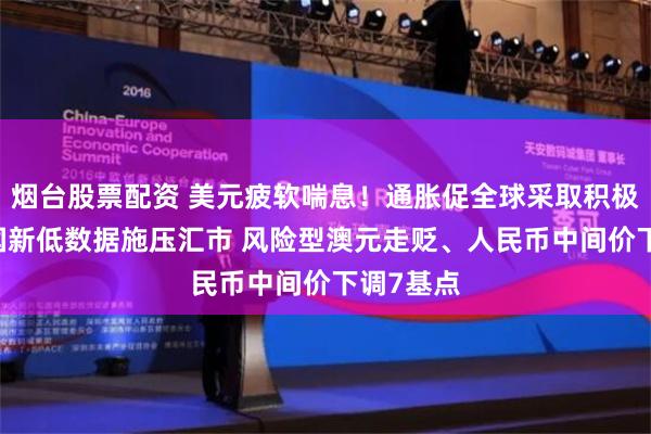 烟台股票配资 美元疲软喘息！通胀促全球采取积极行动 美国新低数据施压汇市 风险型澳元走贬、人民币中间价下调7基点