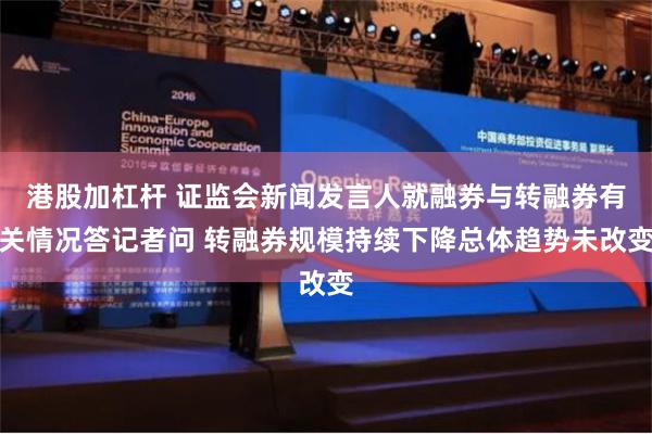 港股加杠杆 证监会新闻发言人就融券与转融券有关情况答记者问 转融券规模持续下降总体趋势未改变