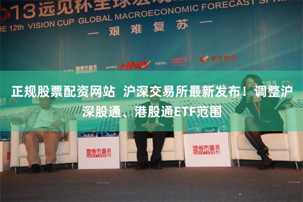 正规股票配资网站  沪深交易所最新发布！调整沪深股通、港股通ETF范围