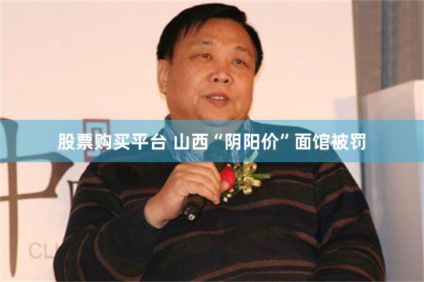 股票购买平台 山西“阴阳价”面馆被罚