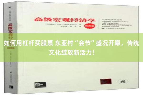 如何用杠杆买股票 东亚村“会节”盛况开幕，传统文化绽放新活力！