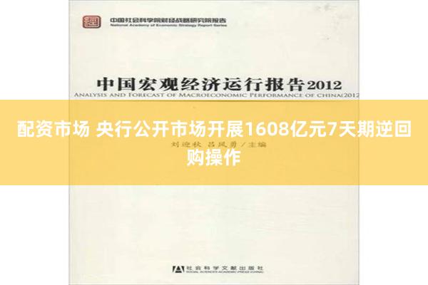 配资市场 央行公开市场开展1608亿元7天期逆回购操作