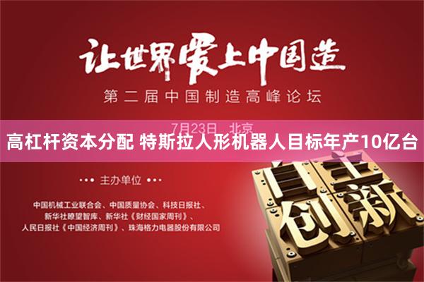 高杠杆资本分配 特斯拉人形机器人目标年产10亿台