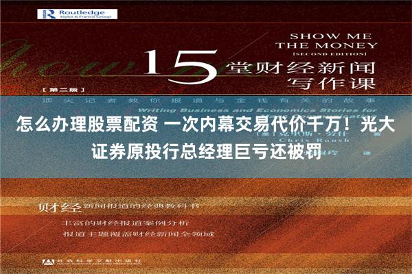 怎么办理股票配资 一次内幕交易代价千万！光大证券原投行总经理巨亏还被罚