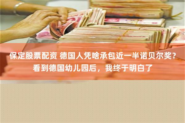 保定股票配资 德国人凭啥承包近一半诺贝尔奖？看到德国幼儿园后，我终于明白了