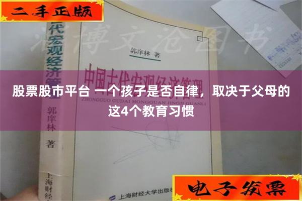 股票股市平台 一个孩子是否自律，取决于父母的这4个教育习惯