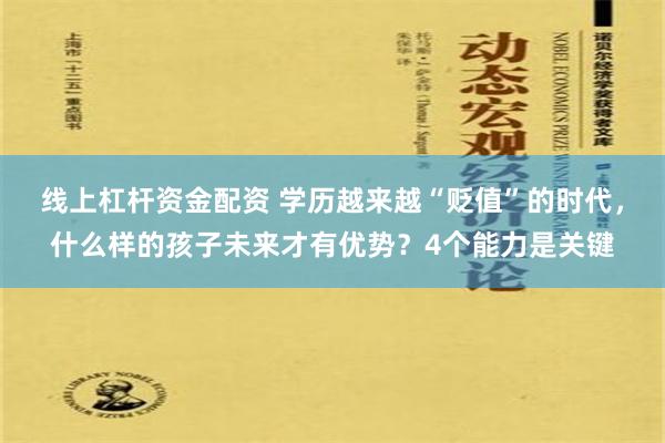 线上杠杆资金配资 学历越来越“贬值”的时代，什么样的孩子未来才有优势？4个能力是关键
