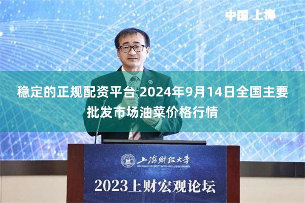 稳定的正规配资平台 2024年9月14日全国主要批发市场油菜价格行情