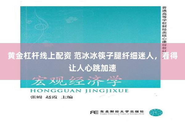 黄金杠杆线上配资 范冰冰筷子腿纤细迷人，看得让人心跳加速