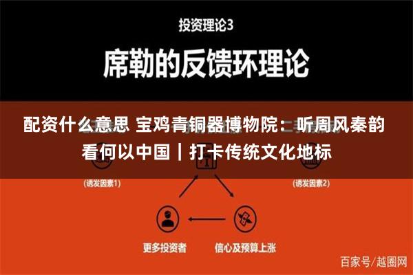 配资什么意思 宝鸡青铜器博物院：听周风秦韵 看何以中国｜打卡传统文化地标