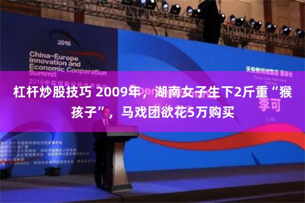 杠杆炒股技巧 2009年，湖南女子生下2斤重“猴孩子”，马戏团欲花5万购买