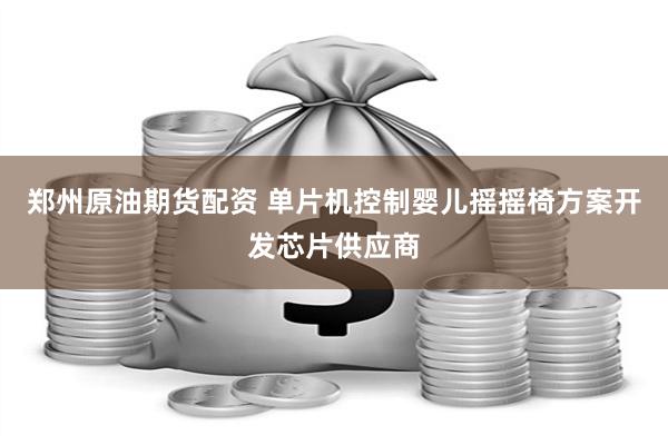 郑州原油期货配资 单片机控制婴儿摇摇椅方案开发芯片供应商