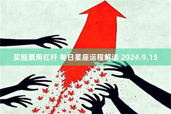 买股票用杠杆 每日星座运程解读 2024.9.15