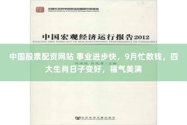 中国股票配资网站 事业进步快，9月忙数钱，四大生肖日子变好，福气美满