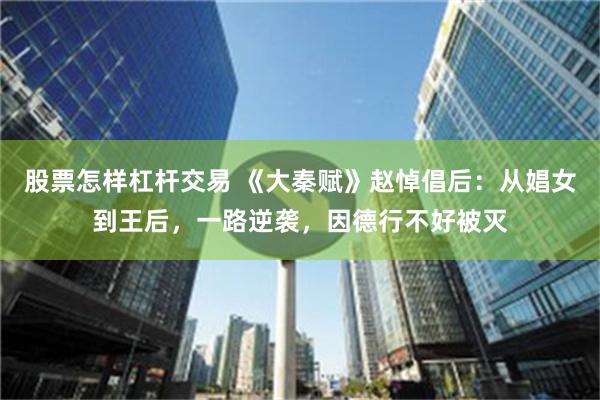 股票怎样杠杆交易 《大秦赋》赵悼倡后：从娼女到王后，一路逆袭，因德行不好被灭