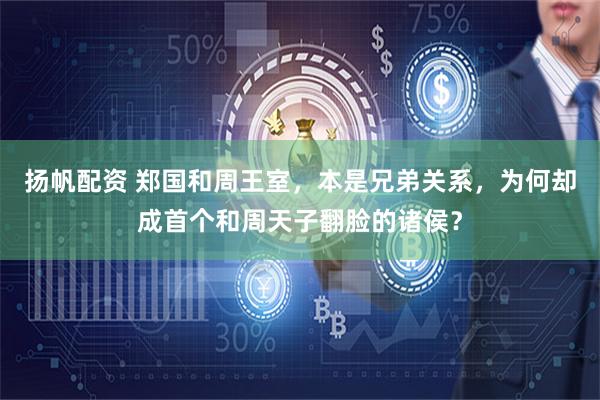 扬帆配资 郑国和周王室，本是兄弟关系，为何却成首个和周天子翻脸的诸侯？