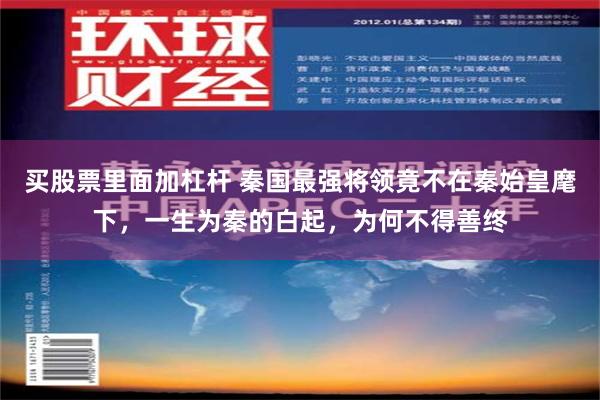 买股票里面加杠杆 秦国最强将领竟不在秦始皇麾下，一生为秦的白起，为何不得善终