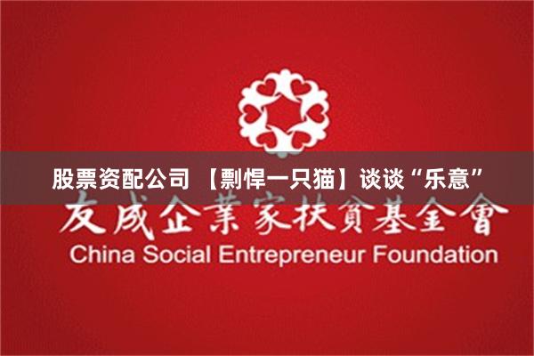 股票资配公司 【剽悍一只猫】谈谈“乐意”