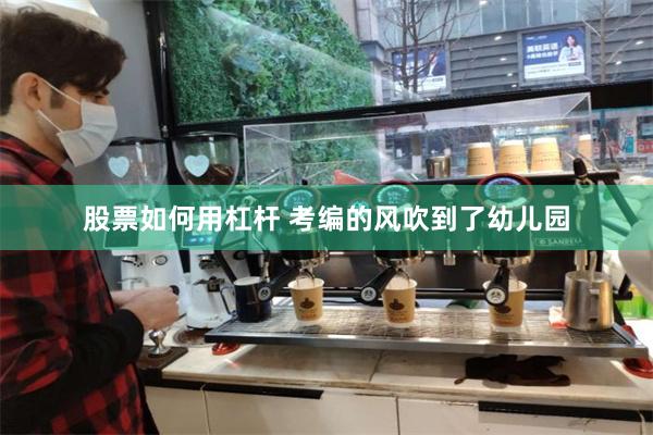 股票如何用杠杆 考编的风吹到了幼儿园