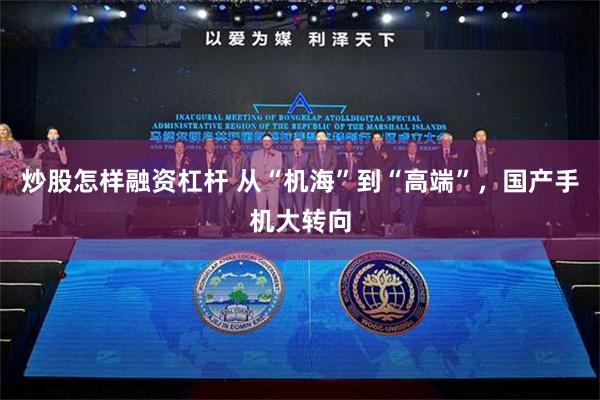 炒股怎样融资杠杆 从“机海”到“高端”，国产手机大转向
