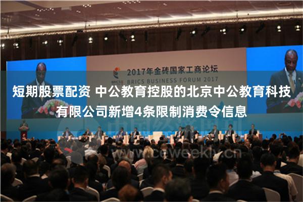 短期股票配资 中公教育控股的北京中公教育科技有限公司新增4条限制消费令信息