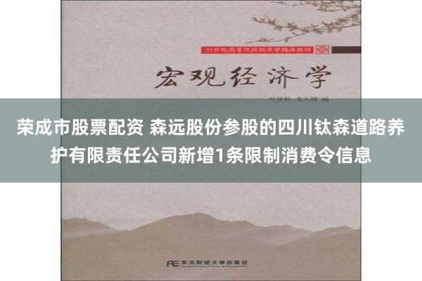 荣成市股票配资 森远股份参股的四川钛森道路养护有限责任公司新增1条限制消费令信息