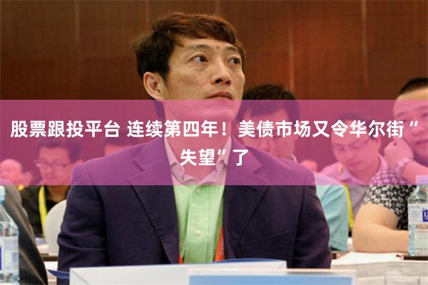 股票跟投平台 连续第四年！美债市场又令华尔街“失望”了
