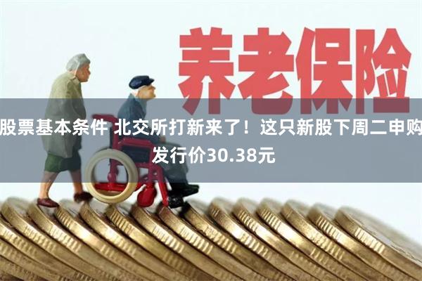股票基本条件 北交所打新来了！这只新股下周二申购 发行价30.38元