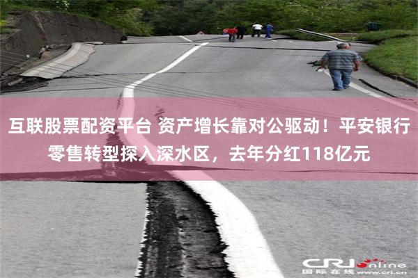 互联股票配资平台 资产增长靠对公驱动！平安银行零售转型探入深水区，去年分红118亿元