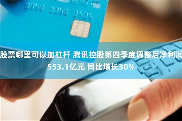 股票哪里可以加杠杆 腾讯控股第四季度调整后净利润553.1亿元 同比增长30%