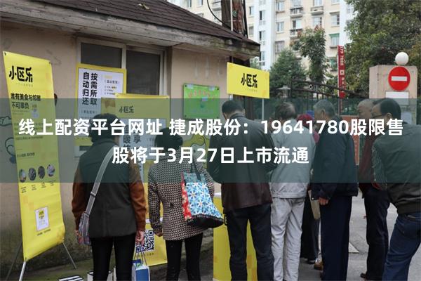 线上配资平台网址 捷成股份：19641780股限售股将于3月27日上市流通