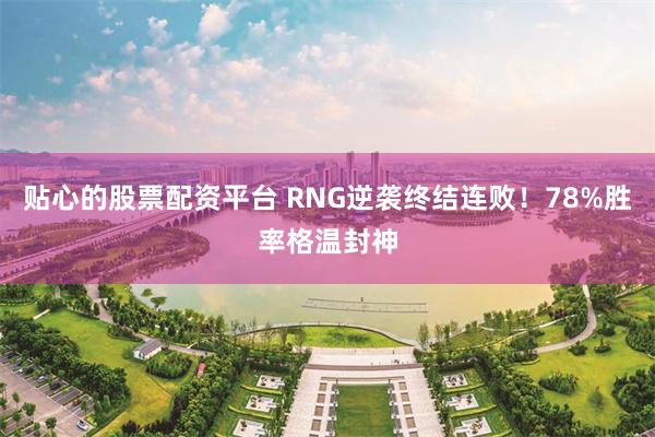 贴心的股票配资平台 RNG逆袭终结连败！78%胜率格温封神