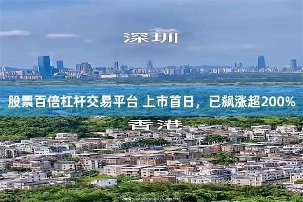 股票百倍杠杆交易平台 上市首日，已飙涨超200%