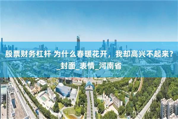 股票财务杠杆 为什么春暖花开，我却高兴不起来？_封面_表情_河南省