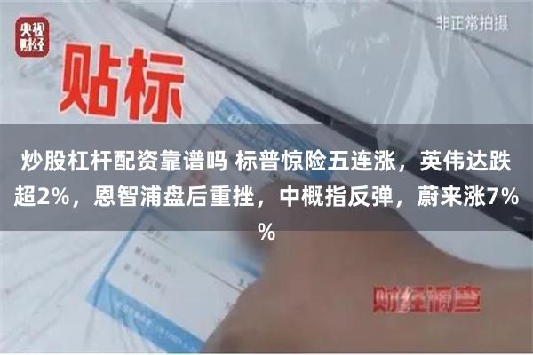 炒股杠杆配资靠谱吗 标普惊险五连涨，英伟达跌超2%，恩智浦盘后重挫，中概指反弹，蔚来涨7%