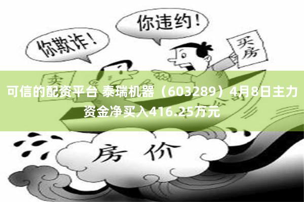 可信的配资平台 泰瑞机器（603289）4月8日主力资金净买入416.25万元