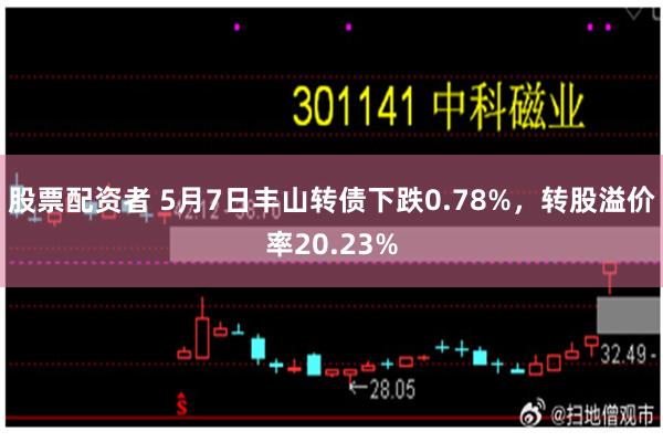股票配资者 5月7日丰山转债下跌0.78%，转股溢价率20.23%