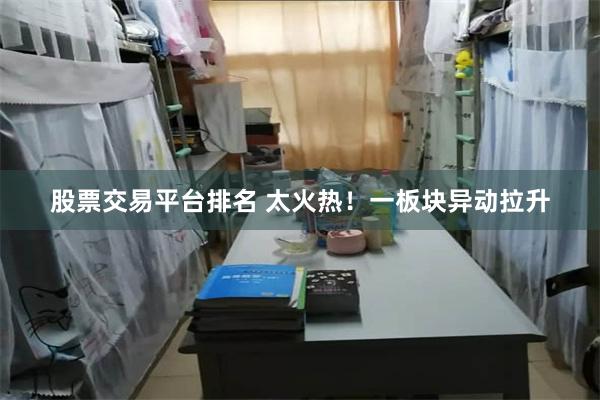 股票交易平台排名 太火热！一板块异动拉升