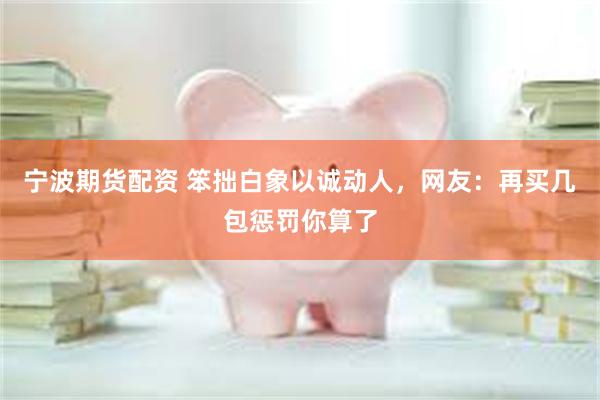 宁波期货配资 笨拙白象以诚动人，网友：再买几包惩罚你算了