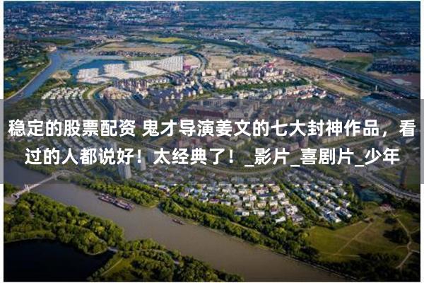 稳定的股票配资 鬼才导演姜文的七大封神作品，看过的人都说好！太经典了！_影片_喜剧片_少年