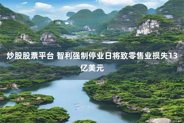 炒股股票平台 智利强制停业日将致零售业损失13亿美元