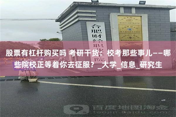 股票有杠杆购买吗 考研干货：校考那些事儿——哪些院校正等着你去征服？_大学_信息_研究生